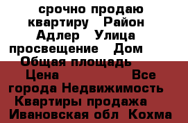 срочно продаю квартиру › Район ­ Адлер › Улица ­ просвещение › Дом ­ 27 › Общая площадь ­ 18 › Цена ­ 1 416 000 - Все города Недвижимость » Квартиры продажа   . Ивановская обл.,Кохма г.